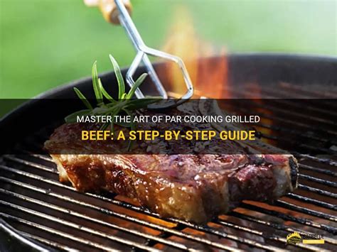 Master The Art Of Par Cooking Grilled Beef A Step By Step Guide Shungrill