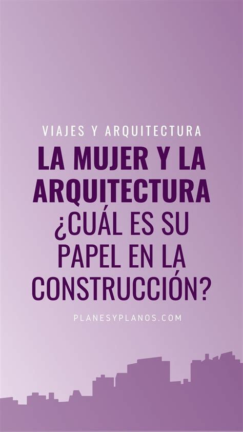 La Mujer Y La Arquitectura ¿cuál Es Su Papel En La Construcción