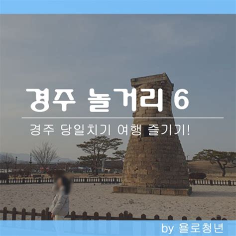 여행기 경주 놀거리 리스트 6 당일치기 부담 없는 여행 코스