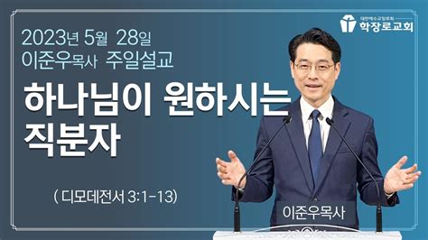 2023 5 28 학장로교회 주일 오전 예배 설교 하나님이 원하시는 직분자 이준우 목사 Youtube