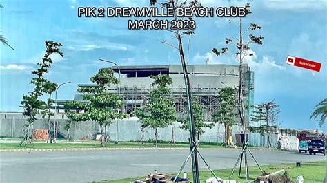 Pik Dreamville Beach Club Update March Progress Terbaru Youtube