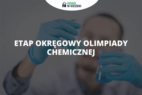 Etap okręgowy Olimpiady Chemicznej co musisz o nim wiedzieć