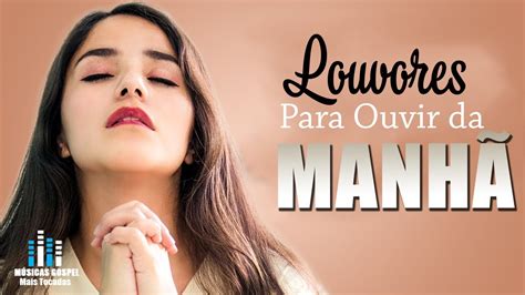 Louvores Para Ouvir da Manhã As Melhores Músicas Gospel Mais Tocadas