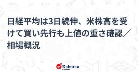 日経平均は3日続伸、米株高を受けて買い先行も上値の重さ確認／相場概況 市況 株探ニュース