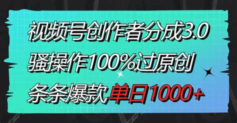 视频号创作者分成30玩法，骚操作100过原创，条条爆款，单日1000古成项目网