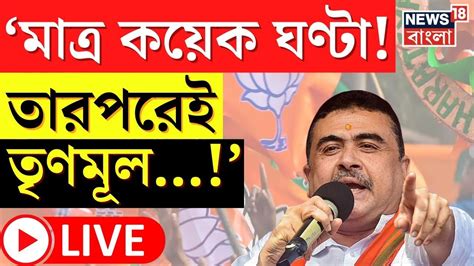 Live Suvendu Adhikari মাঝে মাত্র কয়েক ঘন্টা তারপরেই Tmc বড়