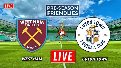 West Ham Vs Luton Town Live Streaming Pre Season Friendly Luton