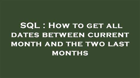 Sql How To Get All Dates Between Current Month And The Two Last Months Youtube