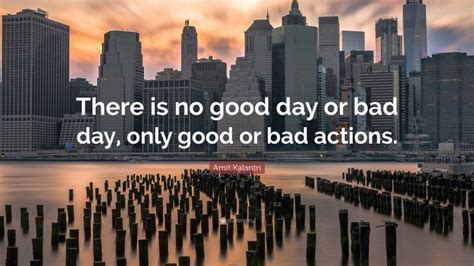 Amit Kalantri Quote There Is No Good Day Or Bad Day Only Good Or Bad