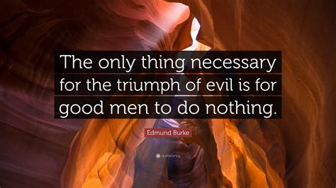 Edmund Burke Quote “the Only Thing Necessary For The Triumph Of Evil