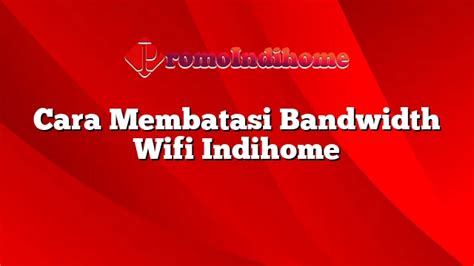 Cara Membatasi Bandwidth Wifi Indihome Promoindihome