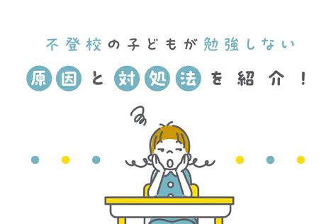 不登校の子どもが勉強しない原因と対処法を紹介！ 通信高校生ブログ