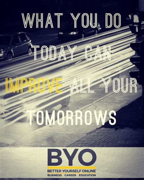 What You Do Today Can Improve All Your Tomorrows Ralph S Marston