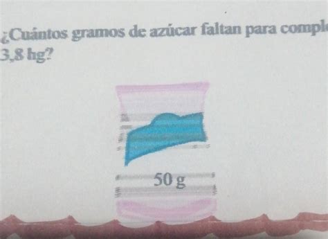 Cuantos gramos de azúcar le faltan completar 3 8 hg el saco tiene 50g