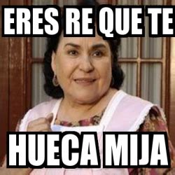 Meme Personalizado Eres Re Que Te Hueca Mija