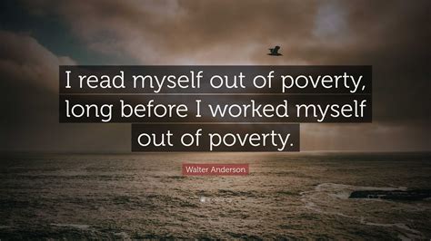 Walter Anderson Quote I Read Myself Out Of Poverty Long Before I