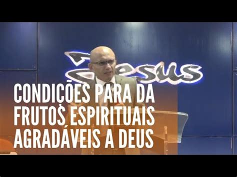 CONDIÇÕES PARA DA FRUTOS ESPÍRITUAIS AGRADÁVEIS A DEUS PR ARNALDO