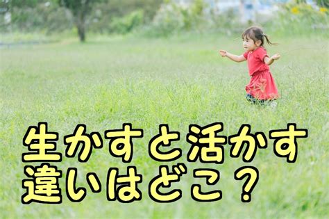 「生かす」と「活かす」の意味の違いを解説！例文で使い分けも紹介 ｜ コトバの意味紹介サイト