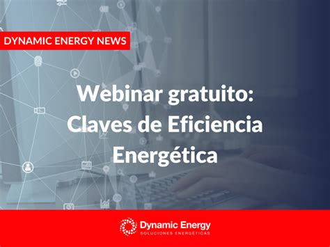 Webinar Gratuito Claves De Eficiencia Energ Tica Dynamic Energy News