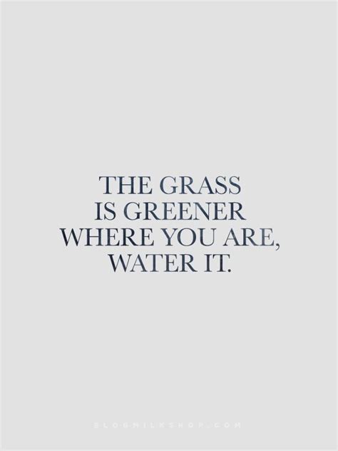 The Grass Is Greener Where You Water It Beautiful Quotes Great Quotes Quotes To Live By