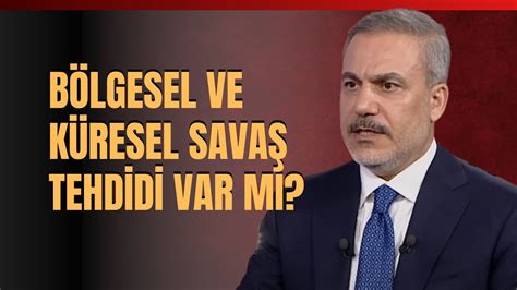 Bölgesel ve Küresel Savaş Tehdidi Var Mı Dışişleri Bakanı Hakan Fidan