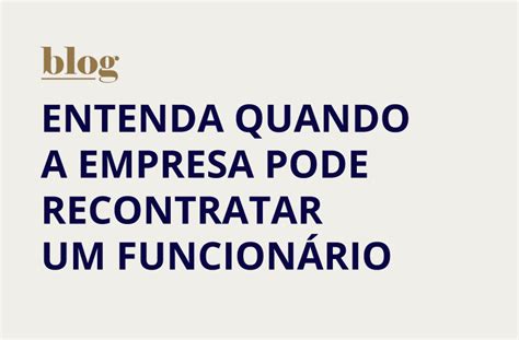 Entenda Quando A Empresa Pode Recontratar Um Funcion Rio