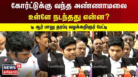 கோர்ட்டுக்கு வந்த அண்ணாமலை உள்ளே நடந்தது என்ன டி ஆர் பாலு தரப்பு வழக்கறிஞர் பேட்டி Dmk