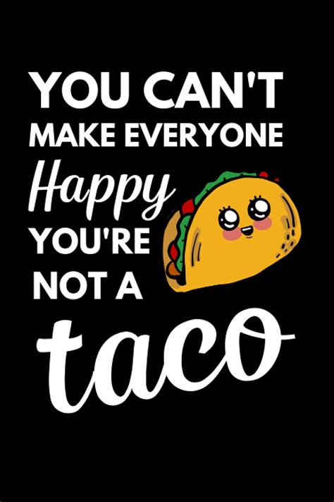 You Can T Make Everyone Happy You Re Not A Taco Funny Tacos Notebook