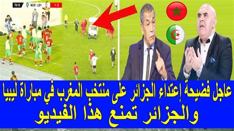 عاجل وقبل قليل فضيحة إعتداء الجزائر على منتخب المغرب في مباراة ليبيا