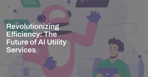 Revolutionizing Efficiency The Future Of Ai Utility Services