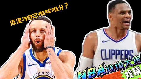 Nba戏精大赏 库里和自己难解难分？快船输球威少的锅？高清1080p在线观看平台腾讯视频