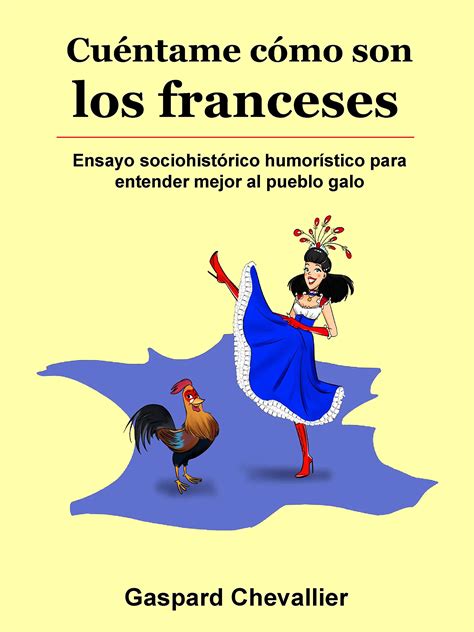 Cuéntame cómo son los franceses Ensayo sociohistórico humorístico para