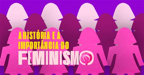 A HistÓria E A ImportÂncia Do Movimento Feminista