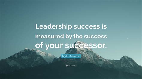 Myles Munroe Quote “leadership Success Is Measured By The Success Of Your Successor ”