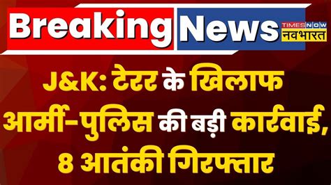 Breaking News Jammu Kashmir में आतंकियों के खिलाफ Army Police की बड़ी