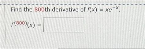 Solved Find The 800 Th Derivative Of F X Xe−x F 800 X