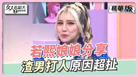 若熙娘娘分享 渣男有暴力傾向 打人竟是「這原因」？ 女人我最大 20221118 Youtube