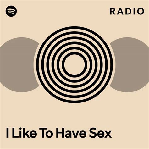 I Like To Have Sex Radio Playlist By Spotify Spotify