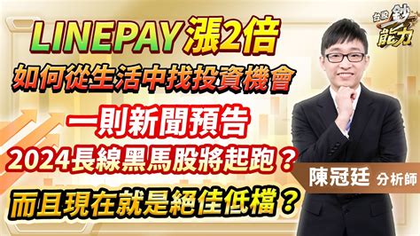 2024 01 26 【台股鈔能力】【盤後解析】【linepay漲2倍如何從生活中找投資機會，一則新聞預告2024長線黑馬股將起跑？而且現在就是絕佳低檔？】 台股鈔能力 陳冠廷分析師