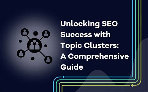 Unlocking SEO Success With Topic Clusters A Comprehensive Guide