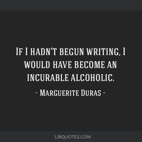 If I Hadn T Begun Writing I Would Have Become An Incurable