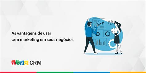 As Vantagens De Usar Crm Marketing Em Seus Negócios Zoho Blog