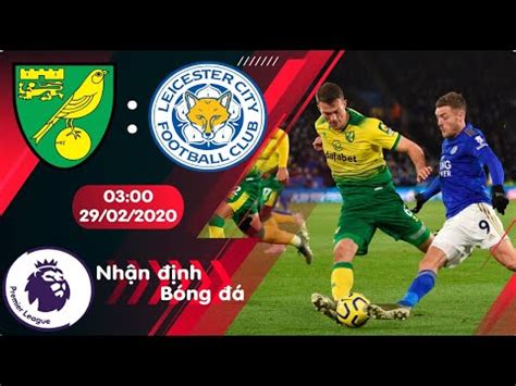 Norwich vs Leicester 03h00 ngày 29 02 2020 Vòng 28 Premier League