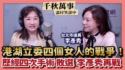 【千秋萬事】港湖立委四個女人的戰爭！｜歷經四次手術 敗選 李彥秀再戰｜台北市議員李彥秀＋王淺秋｜41323 Youtube