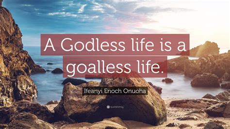 Ifeanyi Enoch Onuoha Quote A Godless Life Is A Goalless Life”