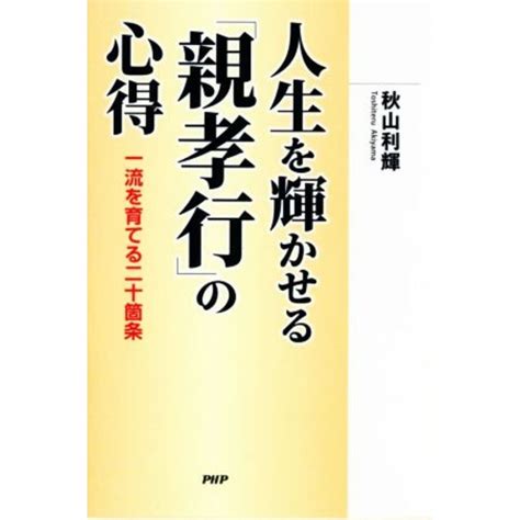 人生を輝かせる「親孝行」の心得 一流を育てる二十箇条／秋山利輝 著者 の通販 By ブックオフ ラクマ店｜ラクマ