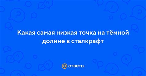 Ответы Mail: Какая самая низкая точка на тёмной долине в сталкрафт