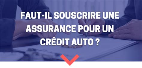 Faut Il Souscrire Une Assurance Pour Un Crédit Auto Captaindrive