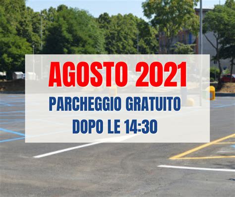 AGOSTO 2021 DAL LUNEDÌ AL SABATO PARCHEGGI GRATUITI DALLE 14 30 ALLE