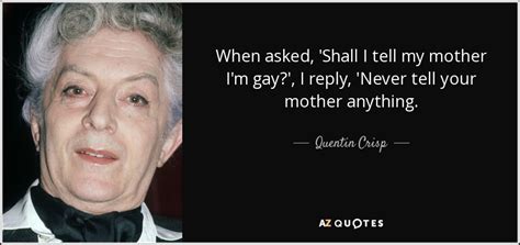 Quentin Crisp Quote When Asked Shall I Tell My Mother Im Gay I